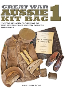 Great War Aussie Kit Bag 1 : Uniforms and Clothing of the Australian Armed Forces 1914-1918