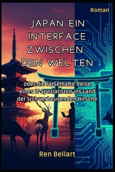 JAPAN EIN INTERFACE ZWISCHEN DEN WELTEN: oder die rätselhafte Reise eines IT-Spezialisten ins Land der sich verbeugenden Hirsche