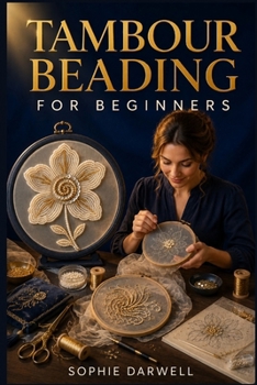 Paperback Tambour Beading for Beginners: The Step-by-Step Guide to Frames, Hook Control, Bead Placement, Stitch Technique, and Creating Beautiful Couture Embroi Book