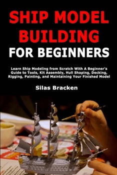 Paperback Ship Model Building for Beginners: Learn Ship Modeling from Scratch With A Beginner's Guide to Tools, Kit Assembly, Hull Shaping, Decking, Rigging, Pa Book