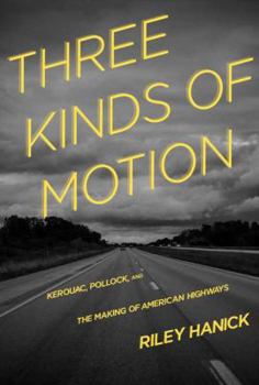 Paperback Three Kinds of Motion: Kerouac, Pollock, and the Making of American Highways Book