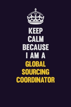 Paperback Keep Calm Because I Am A Global Sourcing Coordinator: Motivational and inspirational career blank lined gift notebook with matte finish Book