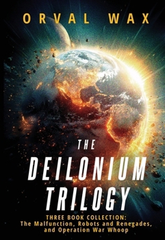 Deilonium Trilogy : Three Book Collection, the Malfunction, Robots and Renegades, and Operation War Whoop