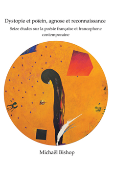 Paperback Dystopie Et Poïein, Agnose Et Reconnaissance: Seize Études Sur La Poésie Française Et Francophone Contemporaine [French] Book