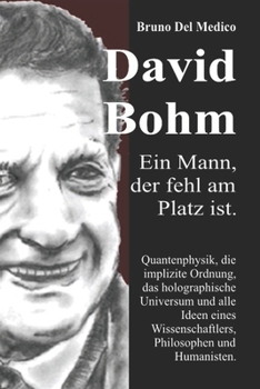 David Böhm. Ein Mann, der fehl am Platz ist: Quantenphysik, die implizite Ordnung, das holographische Universum und alle Ideen eines Wissenschaftlers, Philosophen und Humanisten. (German Edition)