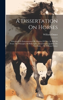 Hardcover A Dissertation On Horses: Wherein It Is Demonstrated, By Matters Of Fact, As Well As From The Principles Of Philosophy, That Innate Qualities Do Book