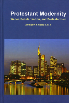 Hardcover Protestant Modernity: Weber, Secularization, and Protestantism Book