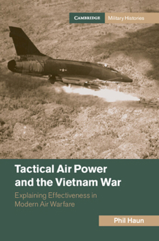 Tactical Air Power and the Vietnam War: Explaining Effectiveness in Modern Air Warfare - Book  of the Cambridge Military Histories