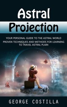 Paperback Astral Projection: Your Personal Guide to the Astral World (Proven Techniques and Methods for Learning to Travel Astral Plain) Book