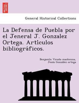 La Defensa de Puebla por el Jeneral J. Gonzalez Ortega. Artículos bibliográficos.