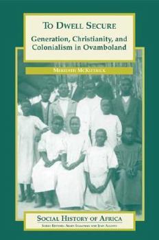To Dwell Secure: Generation, Christianity, and Colonialism in Ovamboland (Social History of Africa)