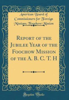 Hardcover Report of the Jubilee Year of the Foochow Mission of the A. B. C. T. H (Classic Reprint) Book