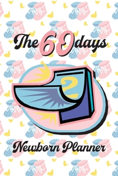 The 60 Days Newborn Planner: Record Keeper, Birth And Baby - Log Book, Organizer, Journal (Mom and Baby Planner) - 6x9" Pregnancy and Newborn Health