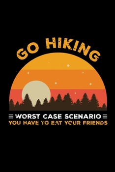 Go hiking worst case scenario you have to eat your friends: Hiking Notebook Lined Journal to Write In, Keep Track Of Your Hikes, Blank Lined Journal 100 Pages, 6" x 9" Travel Size, Hiking Gifts