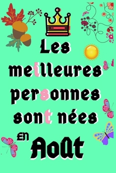 Les Meilleures Personnes Sont nées En Aout: 120 Pages Carnet Pour L'anniversaire,Cadeau pour fille, garçon,maman,papa...etc //Joyeux Anniversaire// (French Edition)