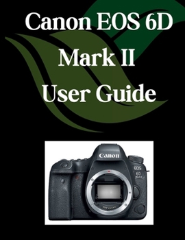 Paperback Canon EOS 6D Mark II User Guide: A Comprehensive and Detailed Manual for Photographers and Creatives for Beginners and Seniors, Troubleshooting Tips, Book