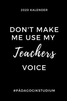 2020 KALENDER DON'T MAKE ME USE MY TEACHERS VOICE #PÄDAGOGIKSTUDIUM: A5 Geschenkbuch ERFOLGSJOURNAL 2020 Lehramt Studium | Notizbuch für Pädagogik ... | Erstes Semester (German Edition)