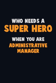 Who Need A SUPER HERO, When You Are Administrative Manager: 6X9 Career  Pride 120 pages Writing Notebooks