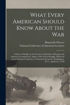 Paperback What Every American Should Know About the War; a Series of Studies by the Greatest Authorities of Europe and America Covering Every Aspect of the Grea Book
