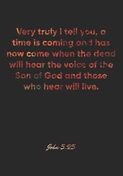 John 5:25 Notebook: Very truly I tell you, a time is coming and has now come when the dead will hear the voice of the Son of God and those who hear ... Christian Journal/Diary Gift, Doodle Present