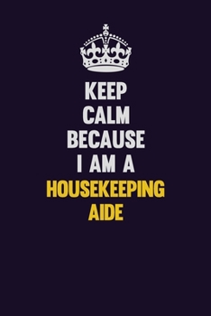 Paperback Keep Calm Because I Am A Housekeeping Aide: Motivational and inspirational career blank lined gift notebook with matte finish Book