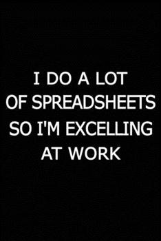 I Do A Lot Of Spreadsheets So I'm Excelling At Work: Journal For Accountants CPA Accountancy Notebook Accounting Coworker Gag Gift