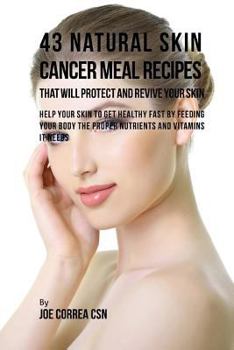 Paperback 43 Natural Skin Cancer Meal Recipes That Will Protect and Revive Your Skin: Help Your Skin to Get Healthy Fast by Feeding Your Body the Proper Nutrien Book