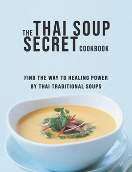 Paperback The Thai Soup Secret Cookbook: Find the way to Healing Power by Thai Traditional Soups Book