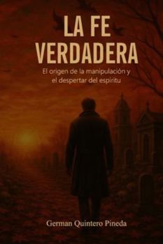 Paperback La Fe Verdadera: El origen, la manipulación y el despertar del espíritu [Spanish] Book