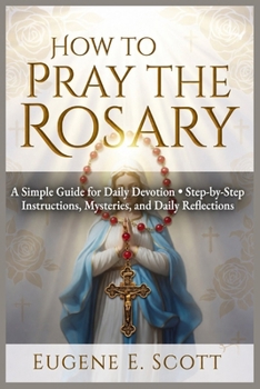 Paperback How to Pray the Rosary: A Simple Guide for Daily Devotion Step-by-Step Instructions, Mysteries, and Daily Reflections Book