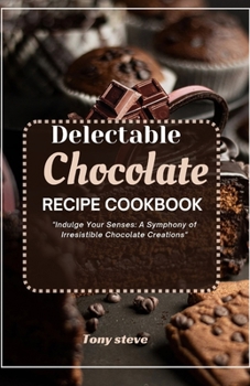 Paperback Delectable Chocolate recipe Cookbook: Indulge Your Senses: A Symphony of Irresistible Chocolate Creations" [Large Print] Book