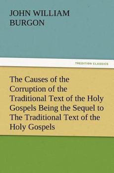 Paperback The Causes of the Corruption of the Traditional Text of the Holy Gospels Being the Sequel to the Traditional Text of the Holy Gospels Book