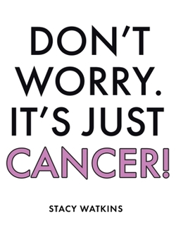 Don't Worry. It's Just Cancer!