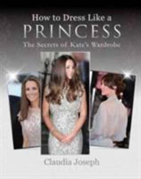 Paperback How to Dress Like a Princess: The Secrets of Kate's Wardrobe Book