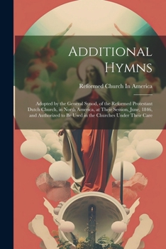 Paperback Additional Hymns: Adopted by the General Synod, of the Reformed Protestant Dutch Church, in North America, at Their Session, June, 1846, Book