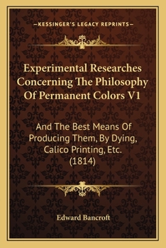 Paperback Experimental Researches Concerning the Philosophy of Permanent Colors V1: And the Best Means of Producing Them, by Dying, Calico Printing, Etc. (1814) Book