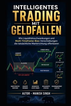 Intelligentes Trading mit Geldfallen: Wie Liquiditätsschwankungen und Multi-Timeframe-Bias-Verschiebungen die tatsächliche Marktrichtung offenbaren (German Edition)