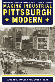 Hardcover Making Industrial Pittsburgh Modern: Environment, Landscape, Transportation, Energy, and Planning Book