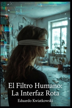 EL FILTRO HUMANO: La interfaz rota (EL LOG DEL MUNDO: La Arquitectura de lo Real) (Spanish Edition)