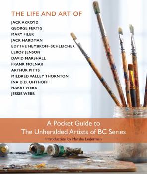 The Pocket Guide to the Unheralded Artists of BC Series: The Life and Art Of-Jack Akroyd, George Fertig, Mary Filer, Jack Hardman, Edythe Hembroff-Schleicher, Leroy Jenson, David Marshall, Frank Molna