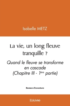 Paperback La vie, un long fleuve tranquille ? - Tome 1: Quand le fleuve se transforme en cascade (Chapitre III) [French] Book
