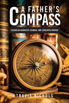 A Father's Compass: Lessons on Character, Courage, and Living with Purpose