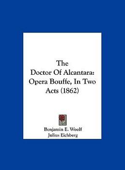 Hardcover The Doctor of Alcantara: Opera Bouffe, in Two Acts (1862) Book