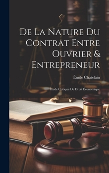 Hardcover De La Nature Du Contrat Entre Ouvrier & Entrepreneur: Étude Critique De Droit Économique [French] Book