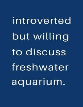 Introverted But Willing To Discuss  Freshwater Aquarium: Blank Notebook 8.5x11 100 pages Scrapbook Sketch NoteBook