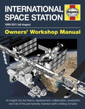 Hardcover International Space Station: An Insight Into the History, Development, Collaboration, Production and Role of the Permanently Manned Earth-Orbiting Book