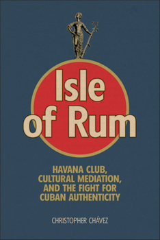 Hardcover Isle of Rum: Havana Club, Cultural Mediation, and the Fight for Cuban Authenticity Book