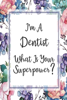 Paperback I'm A Dentist What Is Your Superpower?: Blank Lined Journal For Dentist Appreciation Gifts Floral Notebook Book