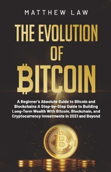 Paperback The Evolution of Bitcoin: A Beginner's Absolute Guide to Bitcoin and Blockchains A Step-by-Step Guide to Building Long-Term Wealth With Bitcoin, Block Book