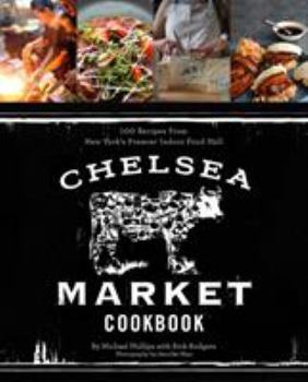 Hardcover The Chelsea Market Cookbook: 100 Recipes from New York's Premier Indoor Food Hall Book